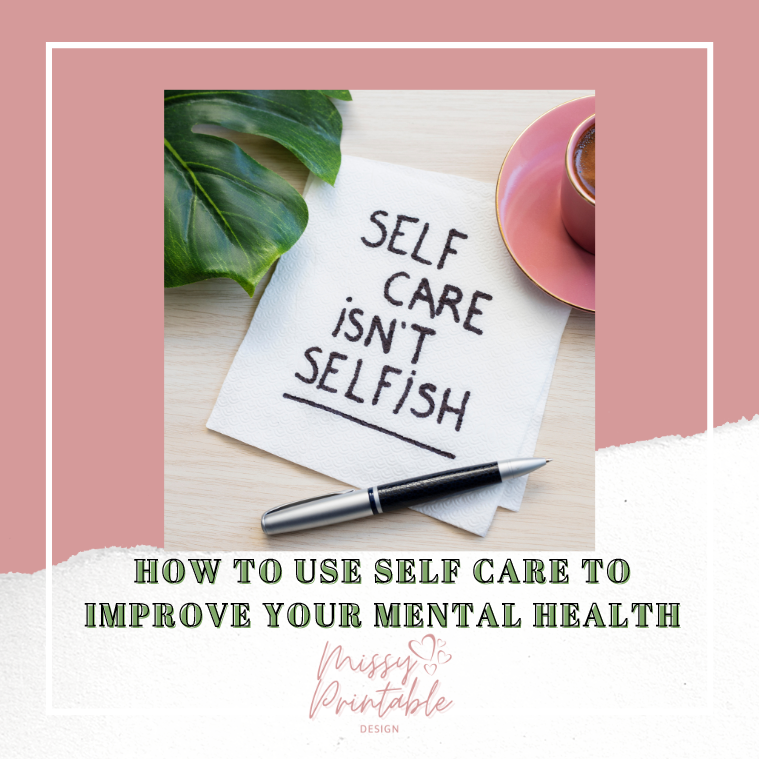 How to Use Self Care to Improve Your Mental Health - MissyPrintableDesign